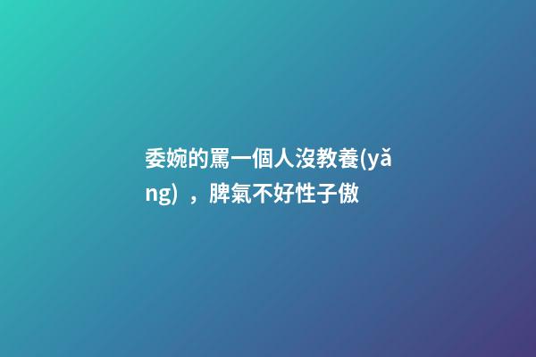 委婉的罵一個人沒教養(yǎng)，脾氣不好性子傲